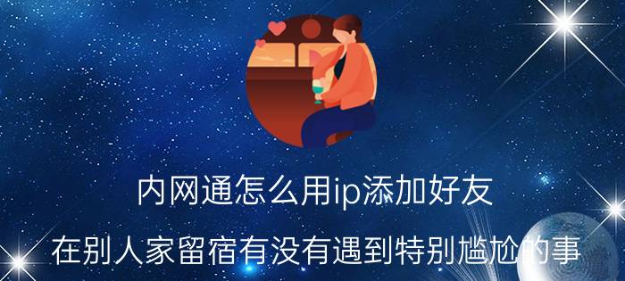 内网通怎么用ip添加好友 在别人家留宿有没有遇到特别尴尬的事？